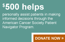 $500 helps personally assist patients in making informed decisions through the American Cancer Society Patient Navigator Program.